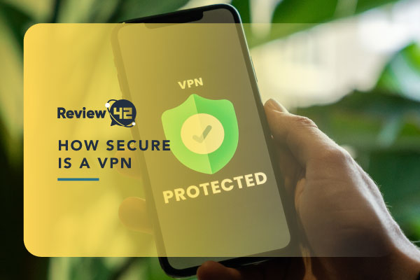 How Secure Is a VPN [Find Out How VPNs Can Protect You]