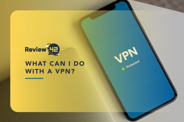 What Can I Do With a VPN [Ways It Can Help You]