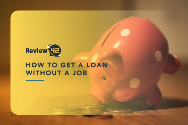 How to Get a Loan Without a Job [Yes, It’s Possible]