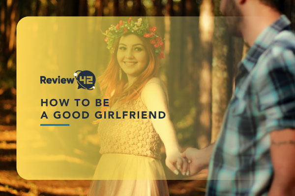 Being a Good Girlfriend Isn’t Hard – Here’s How to Do It